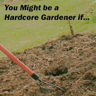 You Might be a Hardcore Gardener If…